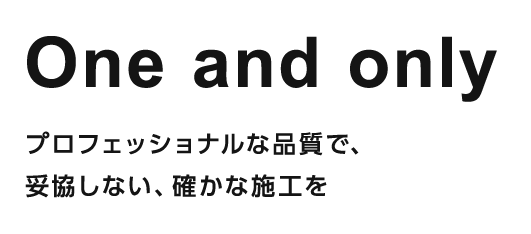 One and onlyプロフェッショナルな品質で、妥協しない、確かな施工を